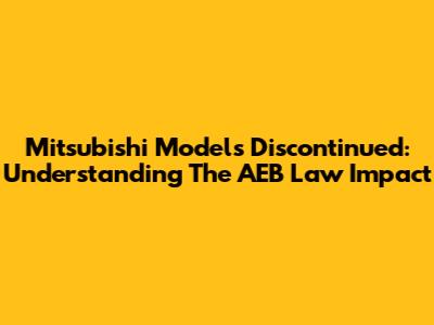 Mitsubishi Models Discontinued: Understanding The AEB Law Impact
