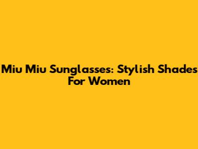Miu Miu Sunglasses: Stylish Shades For Women