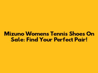 Mizuno Women's Tennis Shoes On Sale: Find Your Perfect Pair!