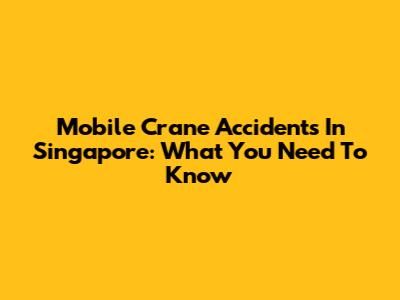 Mobile Crane Accidents In Singapore: What You Need To Know