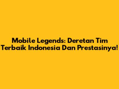 Mobile Legends: Deretan Tim Terbaik Indonesia Dan Prestasinya!