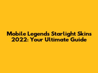 Mobile Legends Starlight Skins 2022: Your Ultimate Guide
