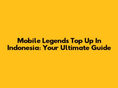 Mobile Legends Top Up In Indonesia: Your Ultimate Guide