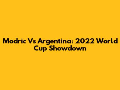 Modric Vs Argentina: 2022 World Cup Showdown