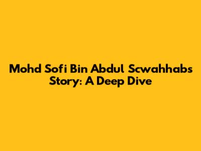 Mohd Sofi Bin Abdul Scwahhab's Story: A Deep Dive