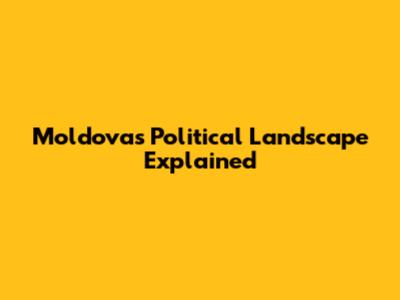 Moldova's Political Landscape Explained