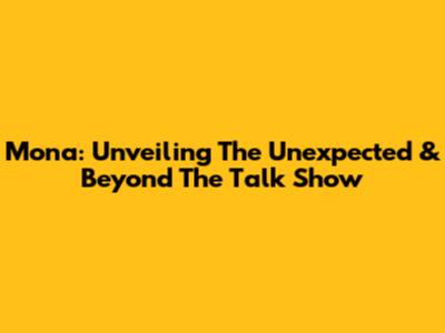 Mona: Unveiling The Unexpected & Beyond The Talk Show