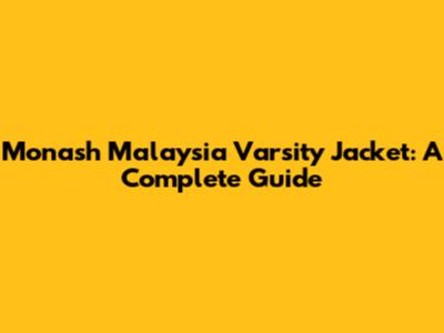 Monash Malaysia Varsity Jacket: A Complete Guide