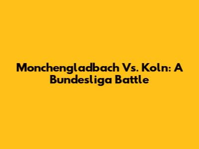 Monchengladbach Vs. Koln: A Bundesliga Battle