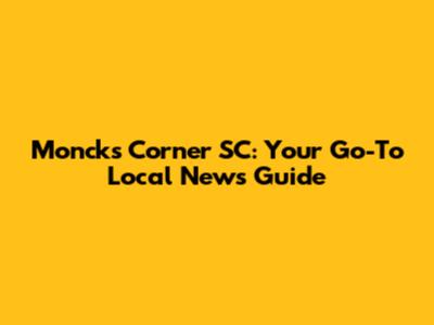 Moncks Corner SC: Your Go-To Local News Guide