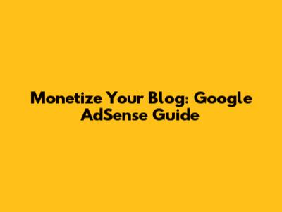 Monetize Your Blog: Google AdSense Guide