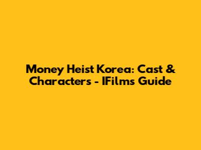 Money Heist Korea: Cast & Characters - IFilm's Guide