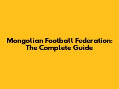Mongolian Football Federation: The Complete Guide
