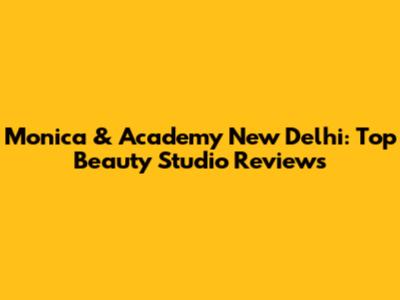 Monica & Academy New Delhi: Top Beauty Studio Reviews
