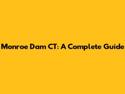 Monroe Dam CT: A Complete Guide