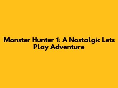 Monster Hunter 1: A Nostalgic Let's Play Adventure