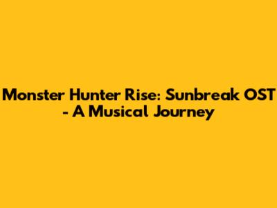 Monster Hunter Rise: Sunbreak OST - A Musical Journey