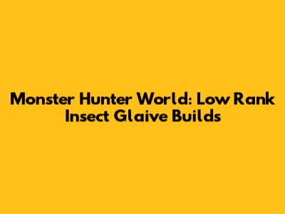 Monster Hunter World: Low Rank Insect Glaive Builds