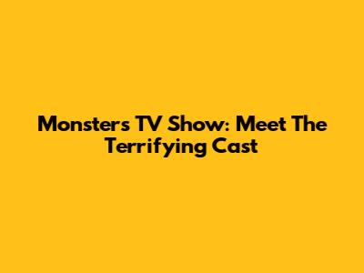 Monsters TV Show: Meet The Terrifying Cast