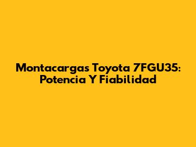 Montacargas Toyota 7FGU35: Potencia Y Fiabilidad