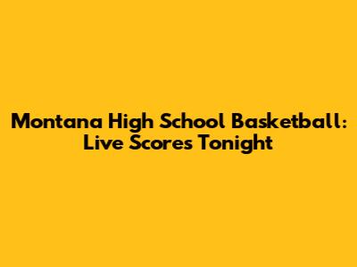 Montana High School Basketball: Live Scores Tonight