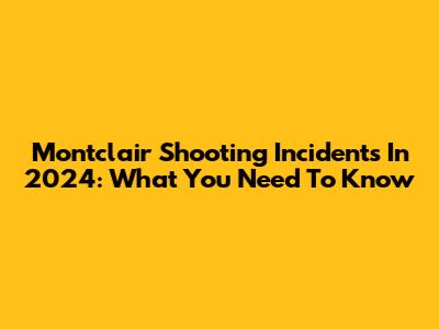 Montclair Shooting Incidents In 2024: What You Need To Know