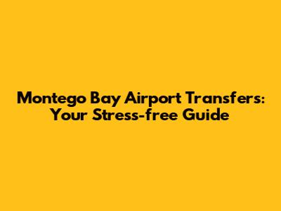 Montego Bay Airport Transfers: Your Stress-free Guide
