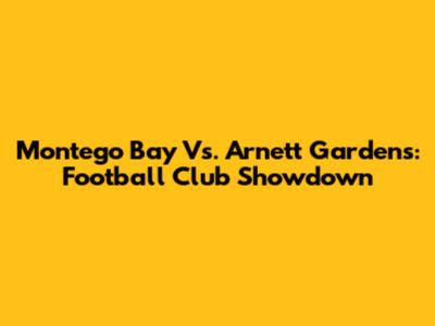 Montego Bay Vs. Arnett Gardens: Football Club Showdown