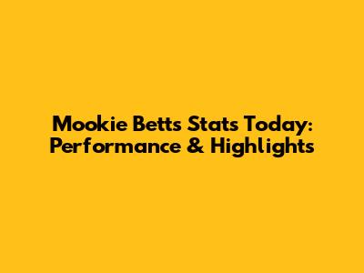 Mookie Betts Stats Today: Performance & Highlights