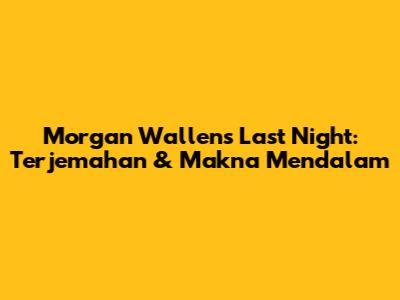 Morgan Wallen's 'Last Night': Terjemahan & Makna Mendalam