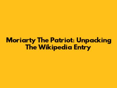 Moriarty The Patriot: Unpacking The Wikipedia Entry