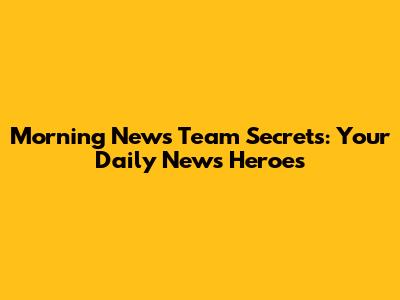 Morning News Team Secrets: Your Daily News Heroes
