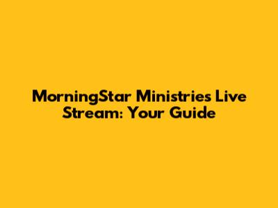 MorningStar Ministries Live Stream: Your Guide