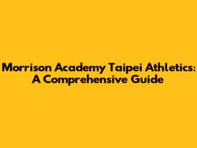 Morrison Academy Taipei Athletics: A Comprehensive Guide