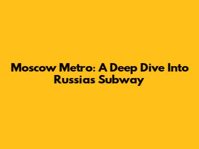 Moscow Metro: A Deep Dive Into Russia's Subway