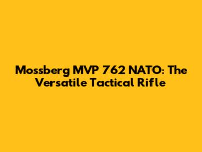 Mossberg MVP 762 NATO: The Versatile Tactical Rifle