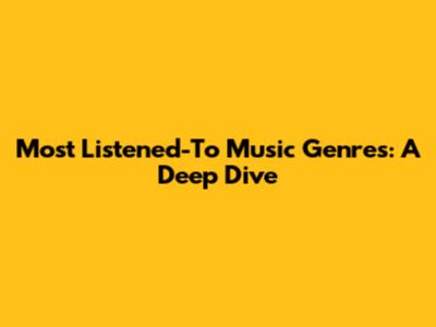 Most Listened-To Music Genres: A Deep Dive