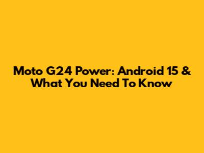 Moto G24 Power: Android 15 & What You Need To Know