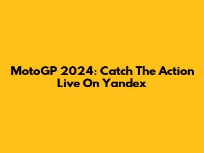 MotoGP 2024: Catch The Action Live On Yandex