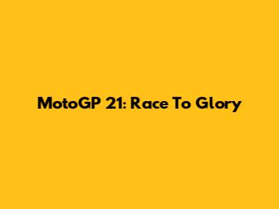 MotoGP 21: Race To Glory