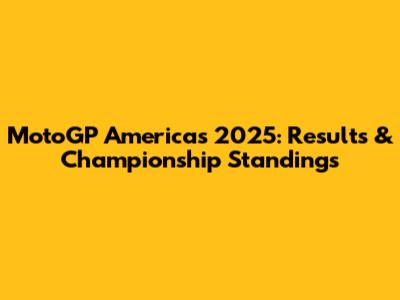 MotoGP Americas 2025: Results & Championship Standings
