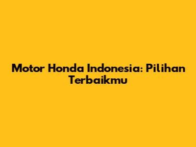 Motor Honda Indonesia: Pilihan Terbaikmu
