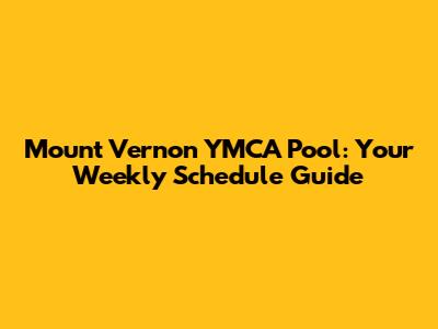 Mount Vernon YMCA Pool: Your Weekly Schedule Guide