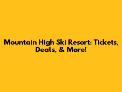 Mountain High Ski Resort: Tickets, Deals, & More!