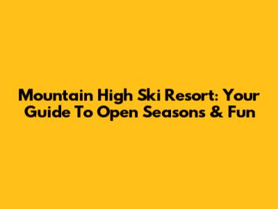 Mountain High Ski Resort: Your Guide To Open Seasons & Fun