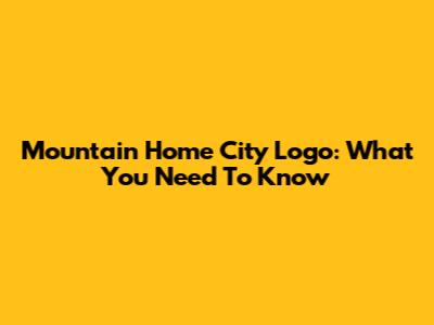 Mountain Home City Logo: What You Need To Know