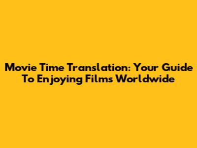 Movie Time Translation: Your Guide To Enjoying Films Worldwide