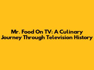 Mr. Food On TV: A Culinary Journey Through Television History