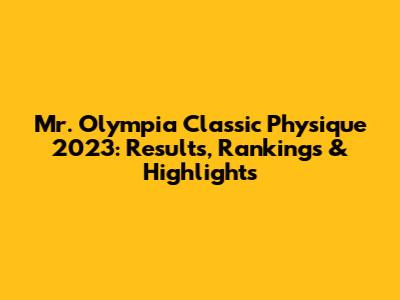 Mr. Olympia Classic Physique 2023: Results, Rankings & Highlights