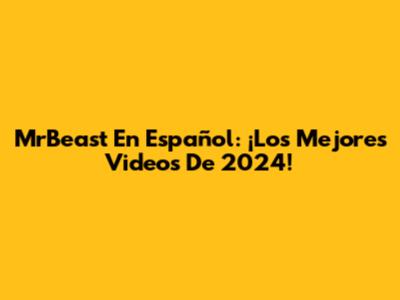 MrBeast En Español: ¡Los Mejores Videos De 2024!